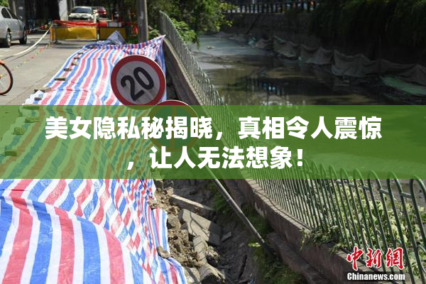 美女隐私秘揭晓，真相令人震惊，让人无法想象！