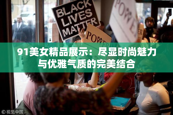 91美女精品展示：尽显时尚魅力与优雅气质的完美结合