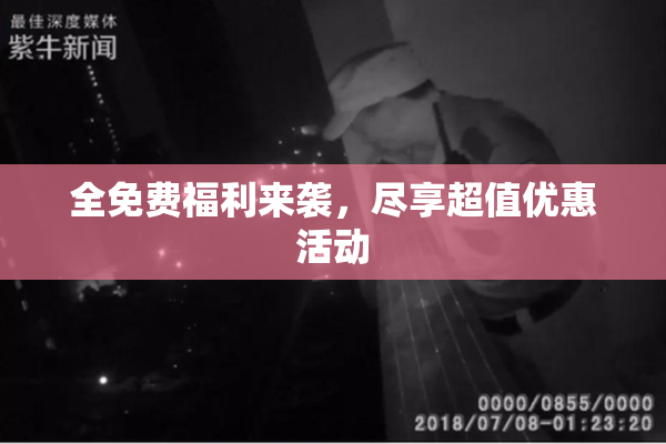 全免费福利来袭，尽享超值优惠活动