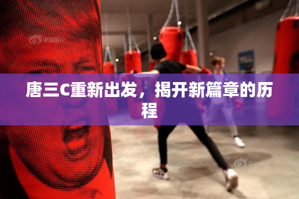唐三C重新出发，揭开新篇章的历程