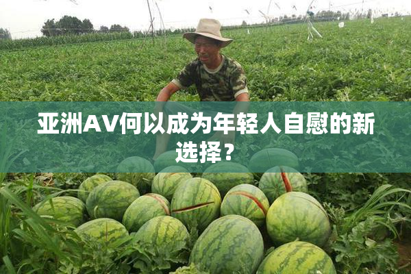 亚洲AV何以成为年轻人自慰的新选择？