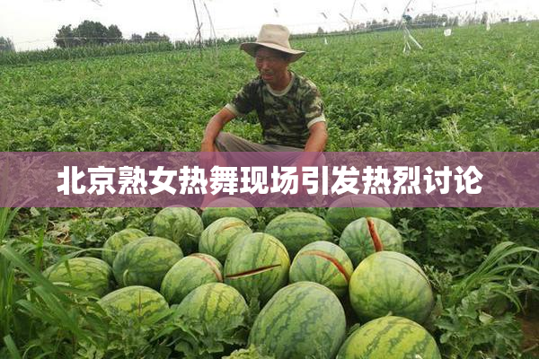 北京熟女热舞现场引发热烈讨论