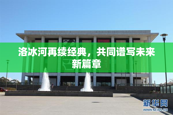 洛冰河再续经典，共同谱写未来新篇章