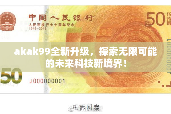 akak99全新升级，探索无限可能的未来科技新境界！