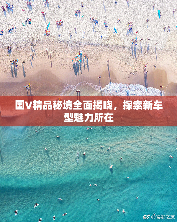 国V精品秘境全面揭晓，探索新车型魅力所在