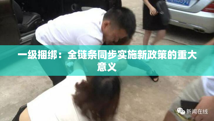 一级捆绑：全链条同步实施新政策的重大意义