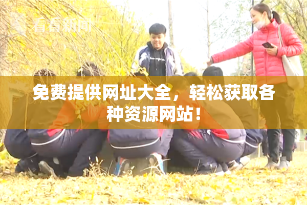 免费提供网址大全，轻松获取各种资源网站！