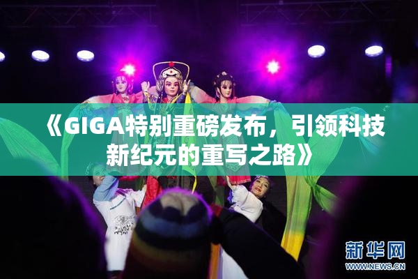 《GIGA特别重磅发布，引领科技新纪元的重写之路》