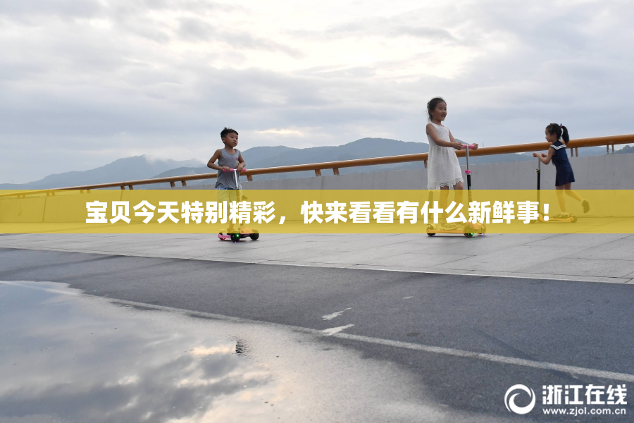 宝贝今天特别精彩，快来看看有什么新鲜事！