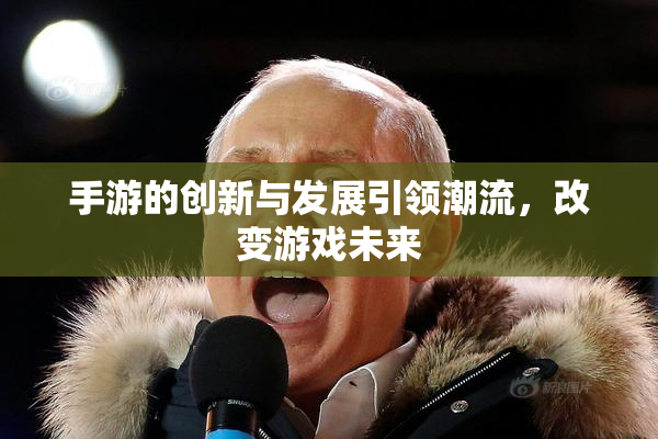 手游的创新与发展引领潮流，改变游戏未来