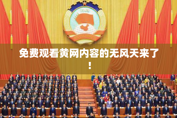 免费观看黄网内容的无风天来了！