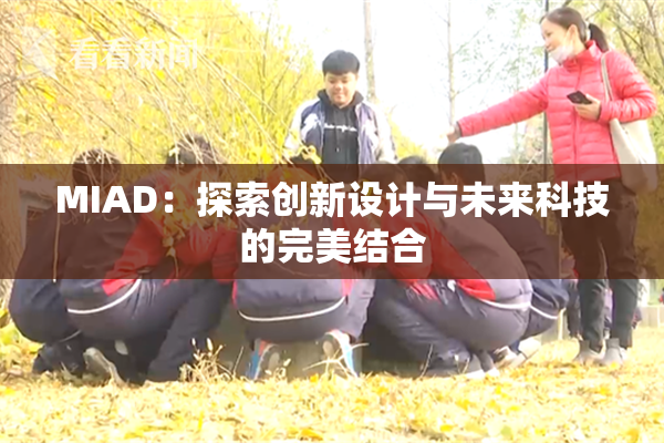 MIAD：探索创新设计与未来科技的完美结合