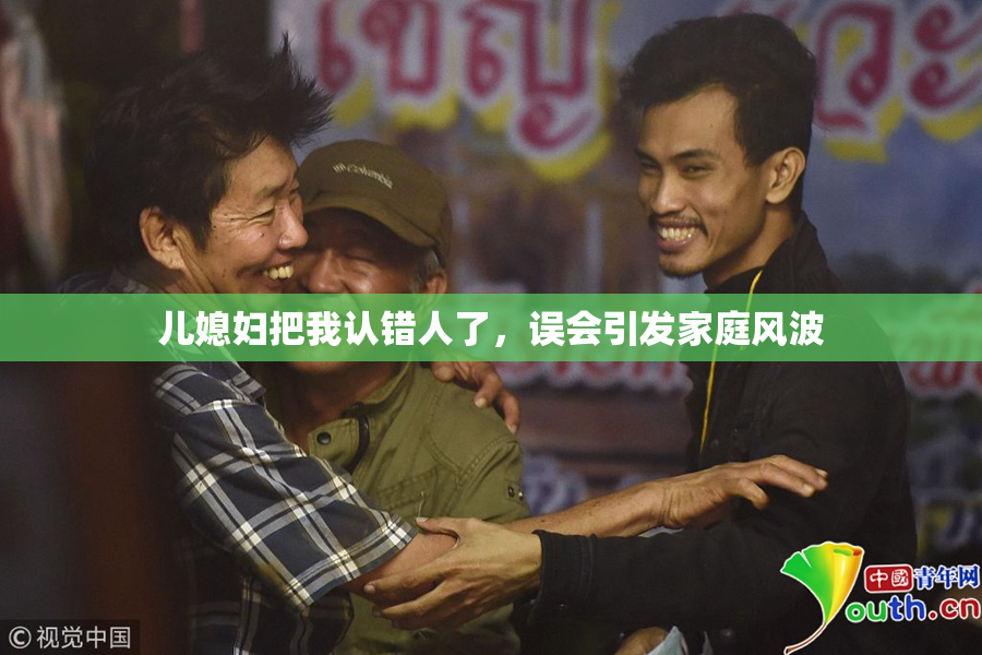 儿媳妇把我认错人了，误会引发家庭风波