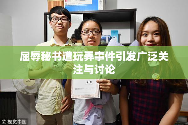 屈辱秘书遭玩弄事件引发广泛关注与讨论