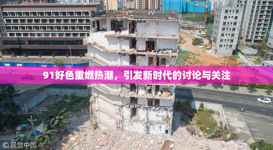 91好色重燃热潮，引发新时代的讨论与关注