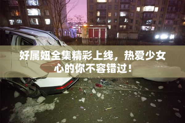 好属妞全集精彩上线，热爱少女心的你不容错过！