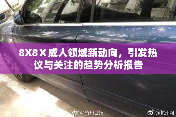 8X8Ⅹ成人领域新动向，引发热议与关注的趋势分析报告