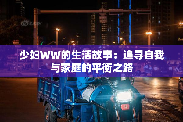 少妇WW的生活故事：追寻自我与家庭的平衡之路
