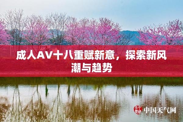 成人AV十八重赋新意，探索新风潮与趋势