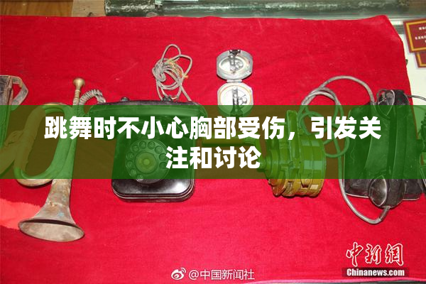 跳舞时不小心胸部受伤，引发关注和讨论