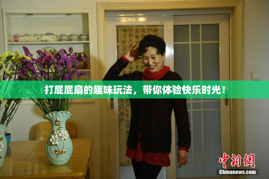 打屁屁扇的趣味玩法，带你体验快乐时光！
