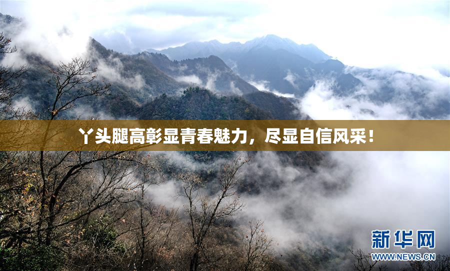 丫头腿高彰显青春魅力，尽显自信风采！