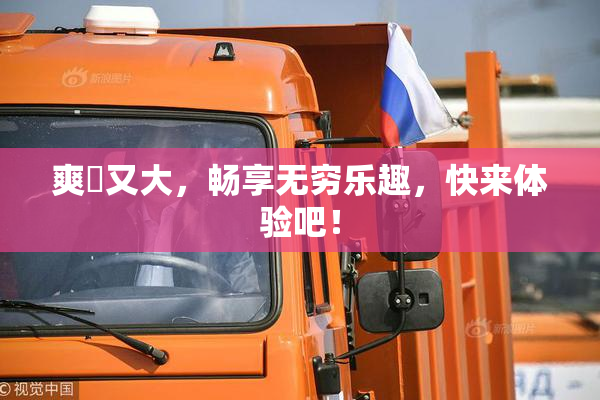 爽擼又大，畅享无穷乐趣，快来体验吧！