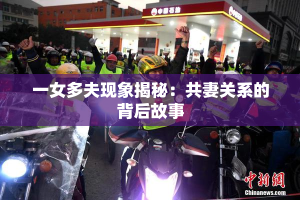 一女多夫现象揭秘：共妻关系的背后故事