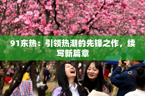 91东热：引领热潮的先锋之作，续写新篇章