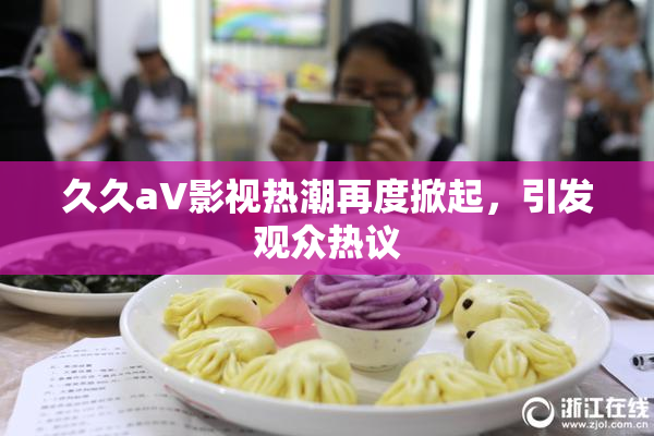久久aV影视热潮再度掀起，引发观众热议