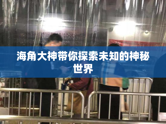 海角大神带你探索未知的神秘世界