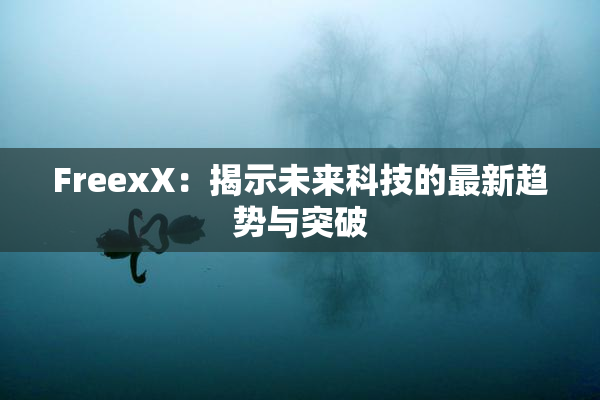 FreexX：揭示未来科技的最新趋势与突破