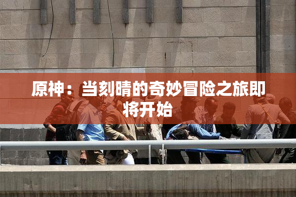 原神：当刻晴的奇妙冒险之旅即将开始