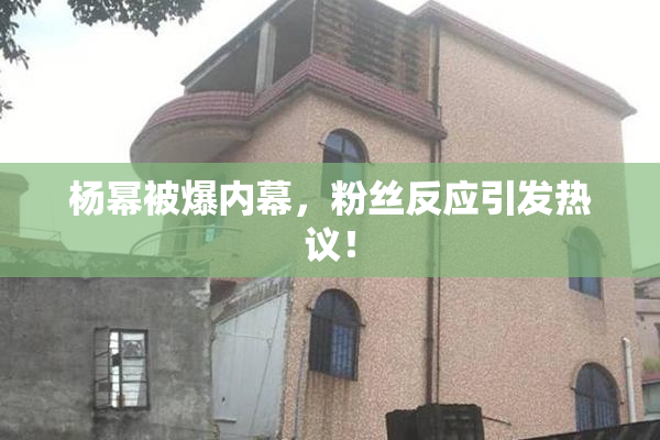 杨幂被爆内幕，粉丝反应引发热议！