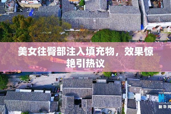 美女往臀部注入填充物，效果惊艳引热议