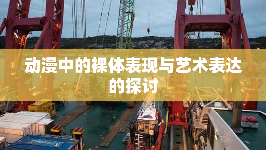 动漫中的裸体表现与艺术表达的探讨