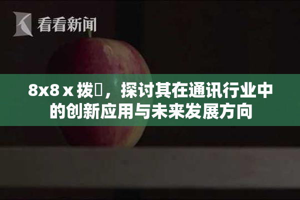 8x8ⅹ拨牐，探讨其在通讯行业中的创新应用与未来发展方向