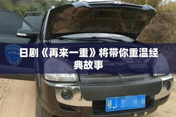 日剧《再来一重》将带你重温经典故事