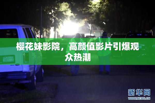 樱花妹影院，高颜值影片引爆观众热潮