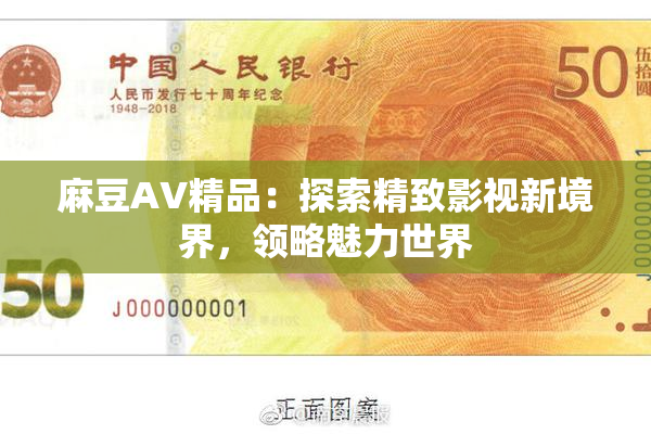麻豆AV精品：探索精致影视新境界，领略魅力世界