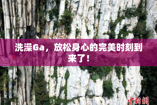 洗澡Ga，放松身心的完美时刻到来了！