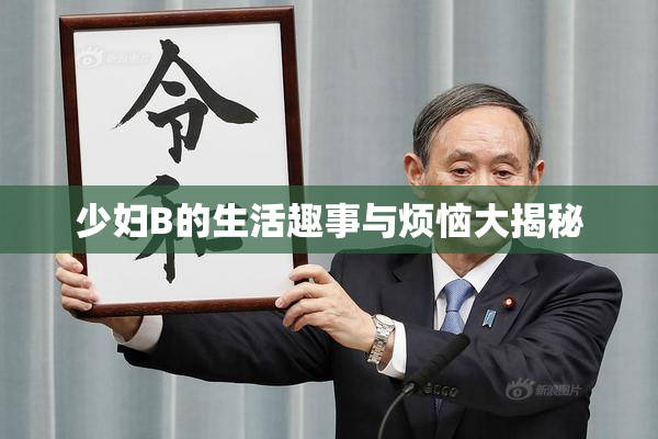 少妇B的生活趣事与烦恼大揭秘