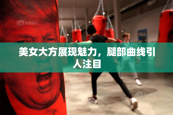 美女大方展现魅力，腿部曲线引人注目