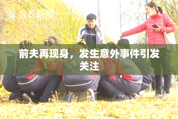 前夫再现身，发生意外事件引发关注