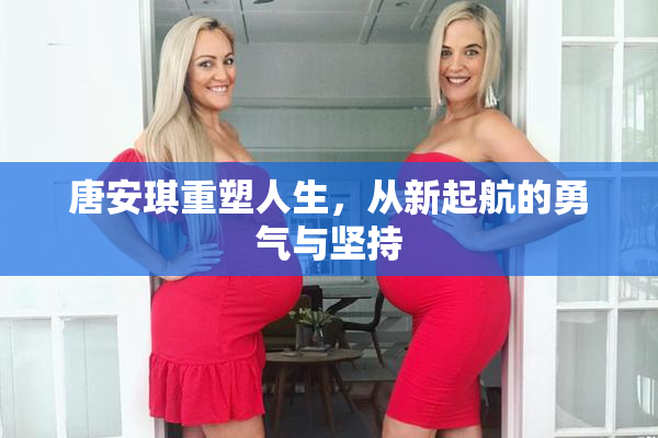唐安琪重塑人生，从新起航的勇气与坚持