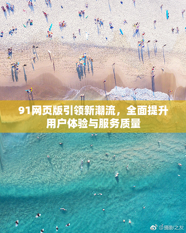 91网页版引领新潮流，全面提升用户体验与服务质量
