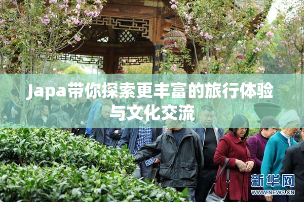 Japa带你探索更丰富的旅行体验与文化交流
