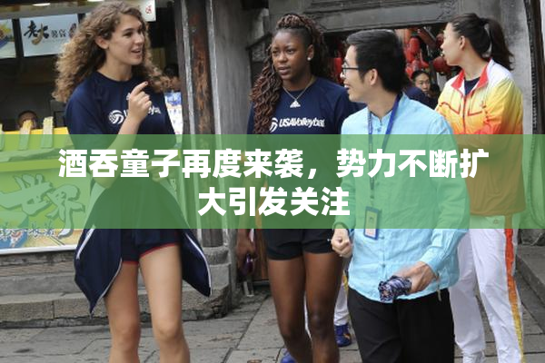 酒吞童子再度来袭，势力不断扩大引发关注