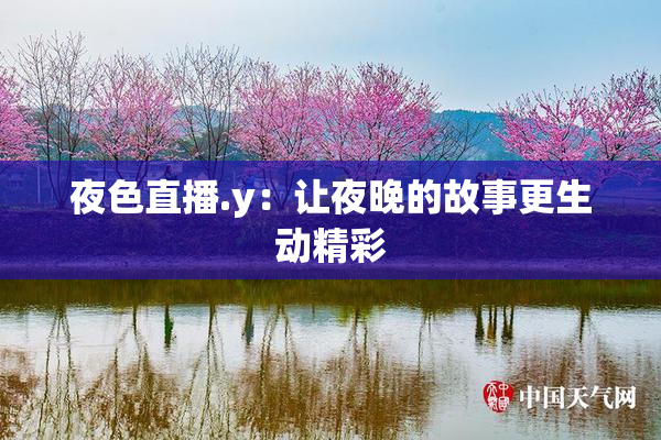 夜色直播.y：让夜晚的故事更生动精彩