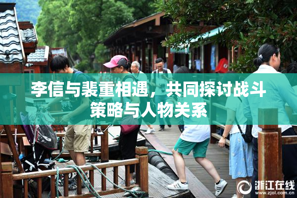 李信与裴重相遇，共同探讨战斗策略与人物关系